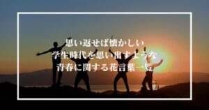 思い返せば懐かしい学生時代を思い出すような青春に関する花言葉一覧